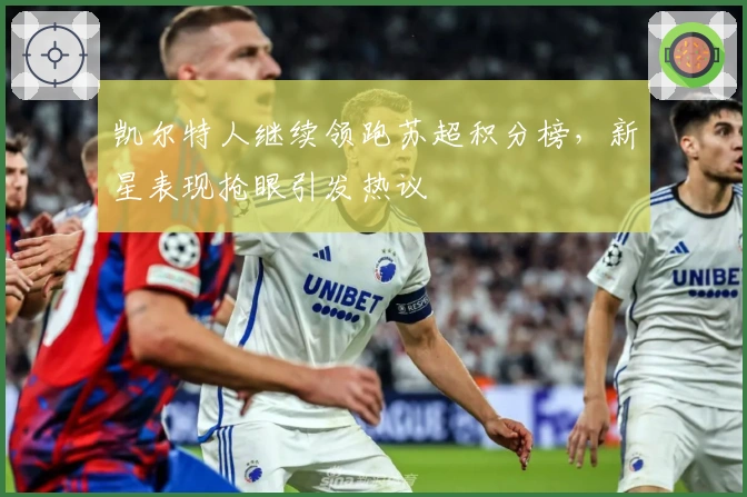 凯尔特人继续领跑苏超积分榜，新星表现抢眼引发热议