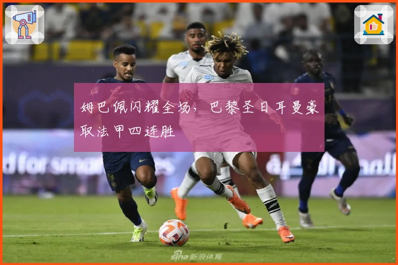 姆巴佩闪耀全场,巴黎圣日耳曼豪取法甲四连胜