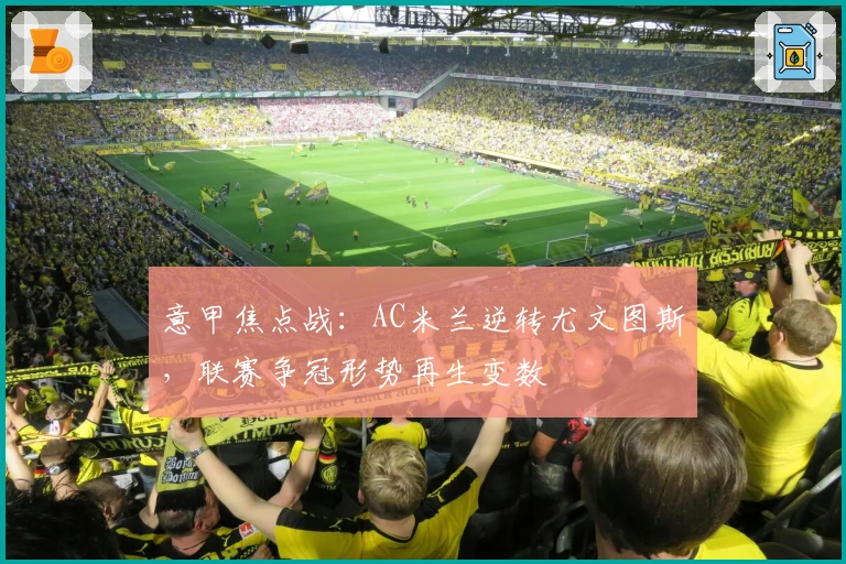 意甲焦点战：AC米兰逆转尤文图斯，联赛争冠形势再生变数