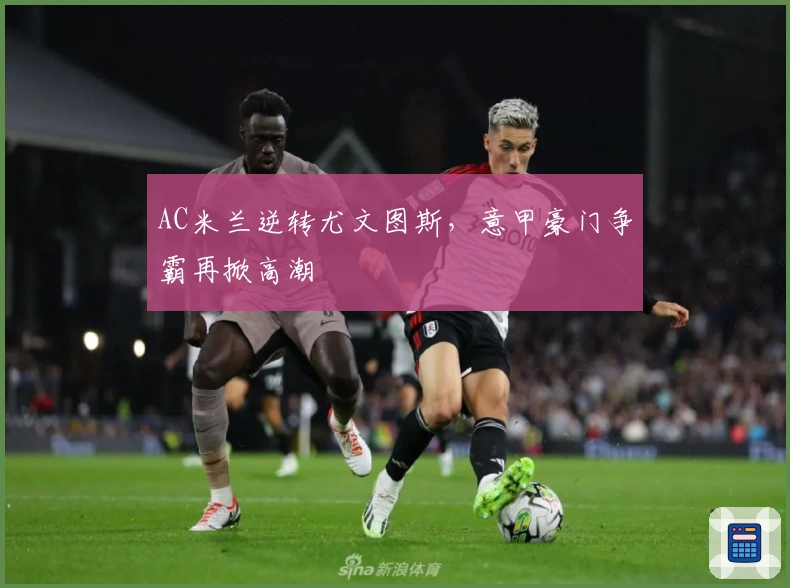 AC米兰逆转尤文图斯，意甲豪门争霸再掀高潮