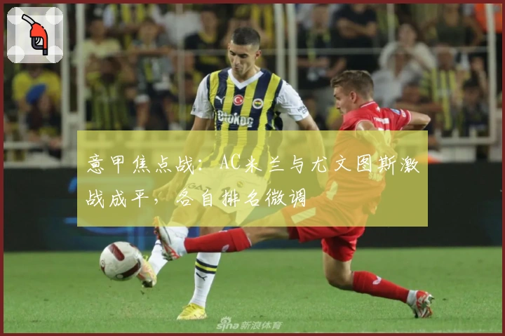 意甲焦点战：AC米兰与尤文图斯激战成平，各自排名微调