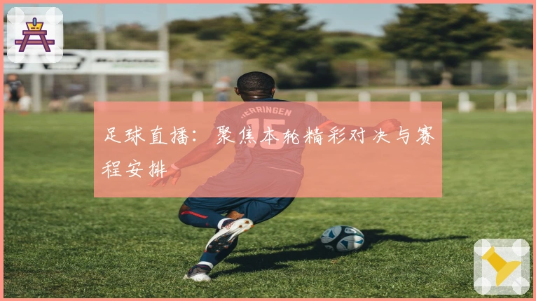 足球直播：聚焦本轮精彩对决与赛程安排